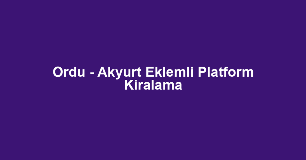 Ordu - Akyurt Eklemli Platform Kiralama