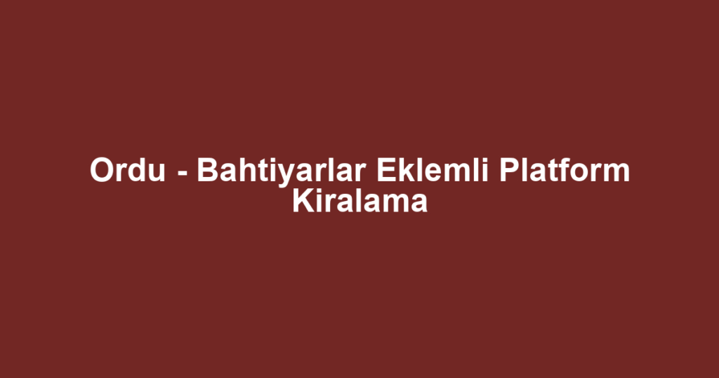 Ordu - Bahtiyarlar Eklemli Platform Kiralama