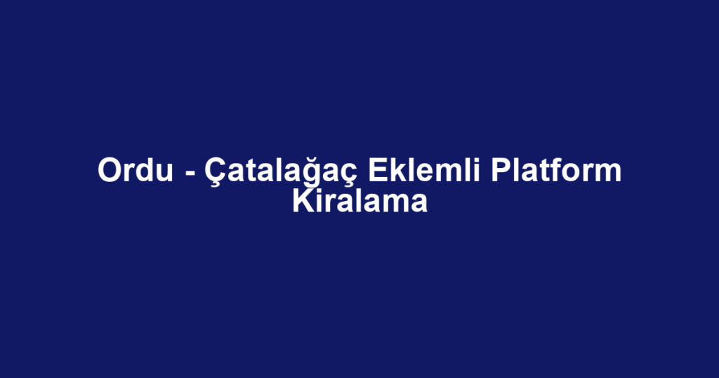 Ordu - Çatalağaç Eklemli Platform Kiralama