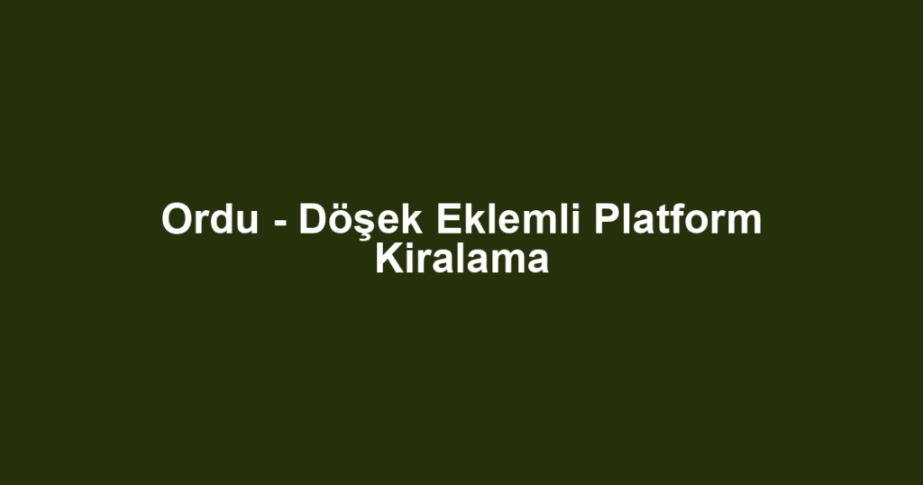 Ordu - Döşek Eklemli Platform Kiralama