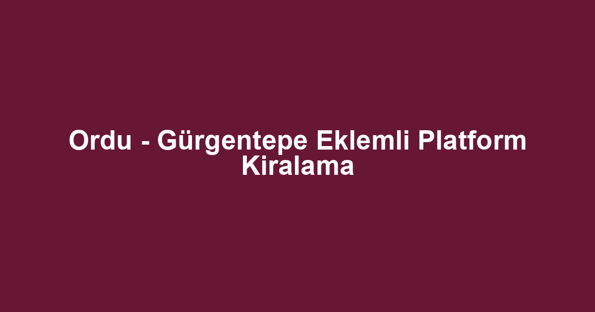 Ordu - Gürgentepe Eklemli Platform Kiralama