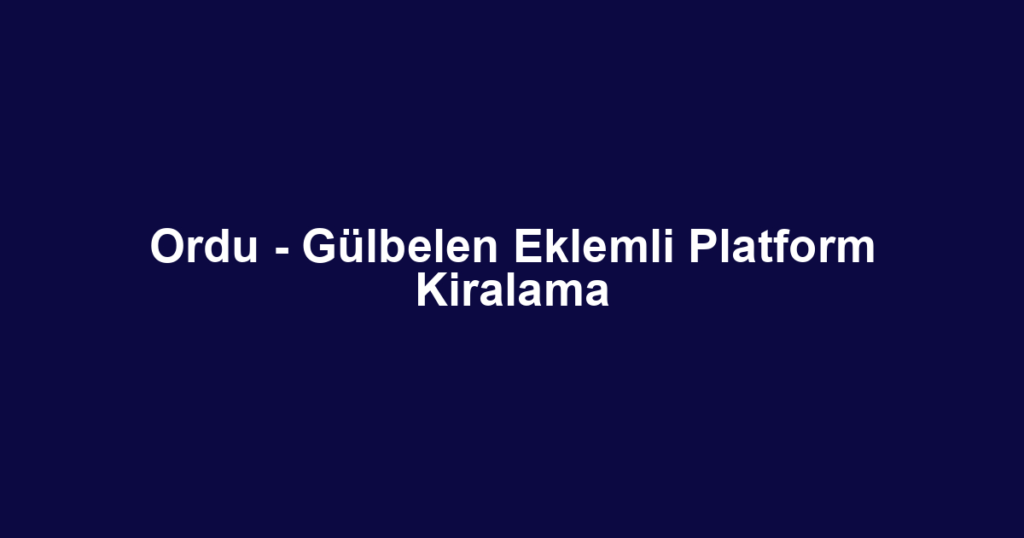 Ordu - Gülbelen Eklemli Platform Kiralama