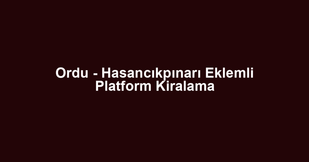 Ordu - Hasancıkpınarı Eklemli Platform Kiralama