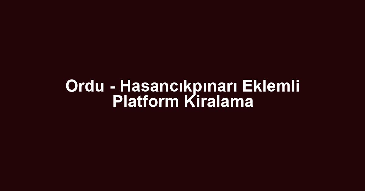 Ordu - Hasancıkpınarı Eklemli Platform Kiralama