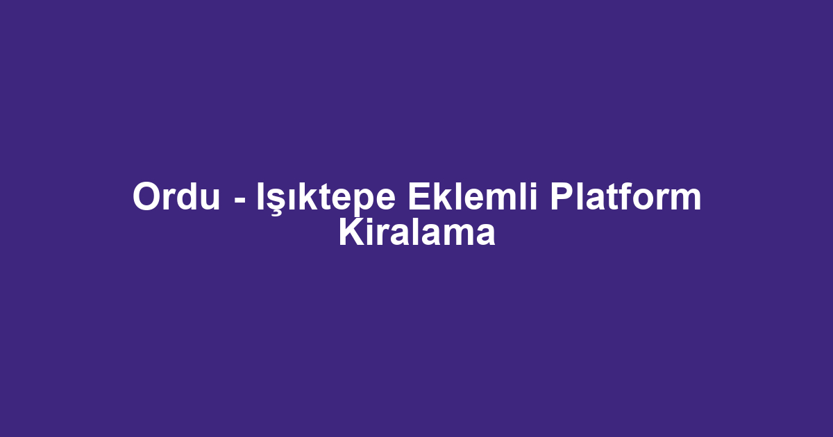 Ordu - Işıktepe Eklemli Platform Kiralama