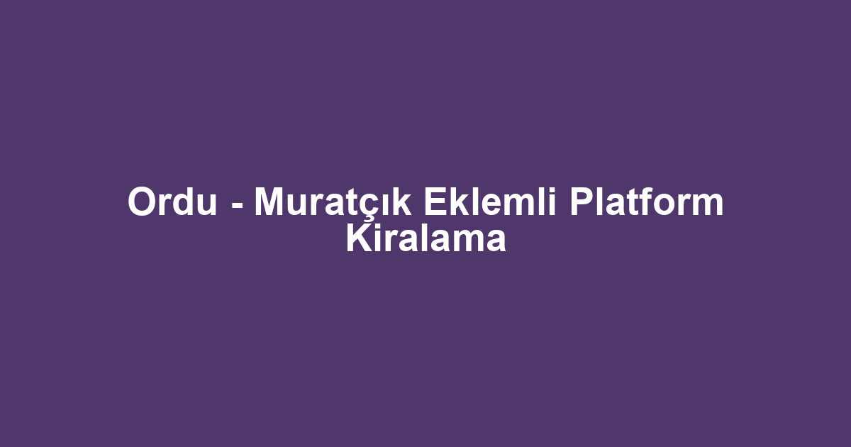 Ordu - Muratçık Eklemli Platform Kiralama