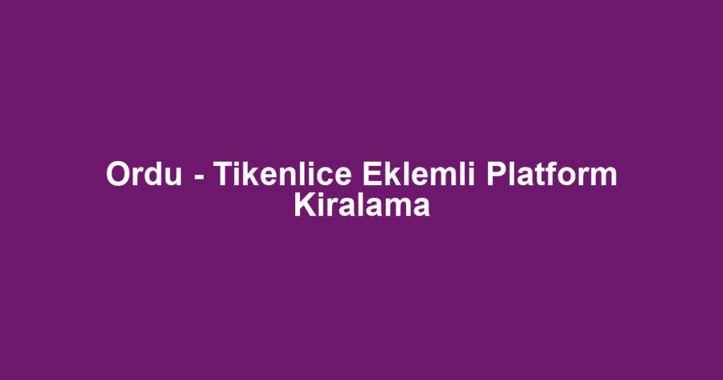 Ordu - Tikenlice Eklemli Platform Kiralama