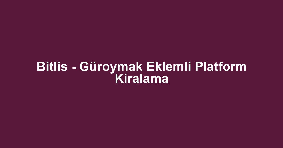 Bitlis - Güroymak Eklemli Platform Kiralama