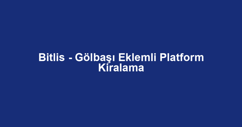 Bitlis - Gölbaşı Eklemli Platform Kiralama