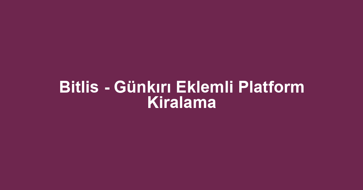 Bitlis - Günkırı Eklemli Platform Kiralama