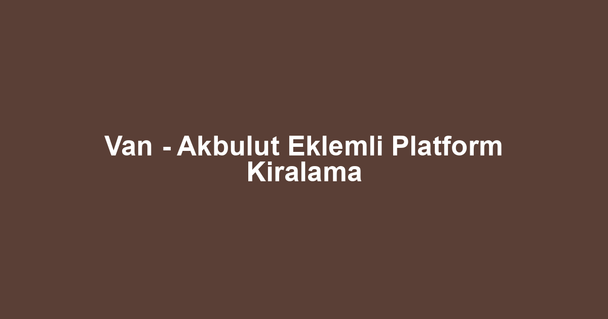 Van - Akbulut Eklemli Platform Kiralama