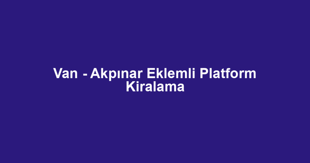 Van - Akpınar Eklemli Platform Kiralama