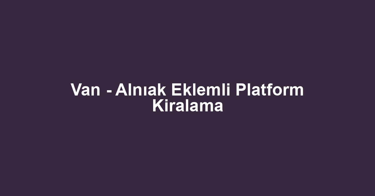 Van - Alnıak Eklemli Platform Kiralama