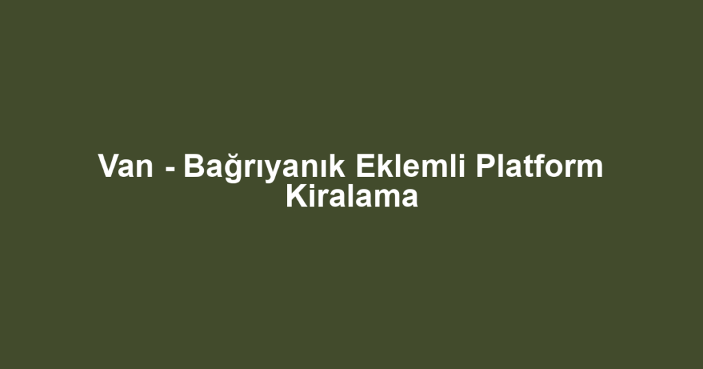 Van - Bağrıyanık Eklemli Platform Kiralama
