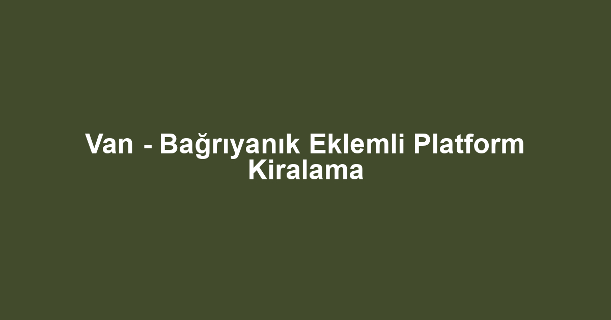 Van - Bağrıyanık Eklemli Platform Kiralama