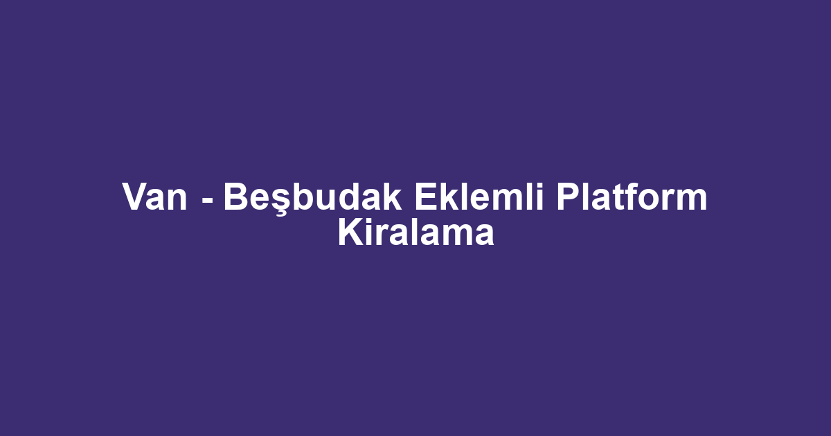 Van - Beşbudak Eklemli Platform Kiralama