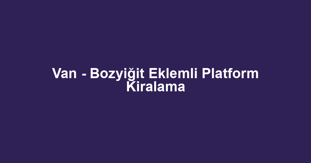 Van - Bozyiğit Eklemli Platform Kiralama