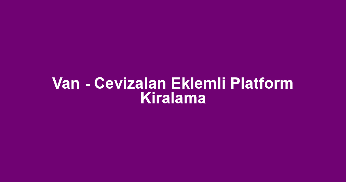 Van - Cevizalan Eklemli Platform Kiralama