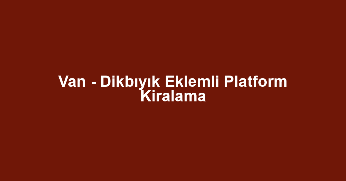 Van - Dikbıyık Eklemli Platform Kiralama