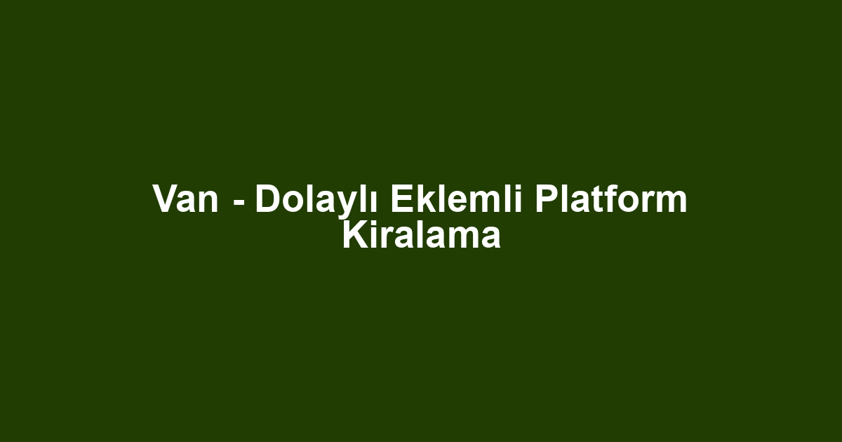 Van - Dolaylı Eklemli Platform Kiralama