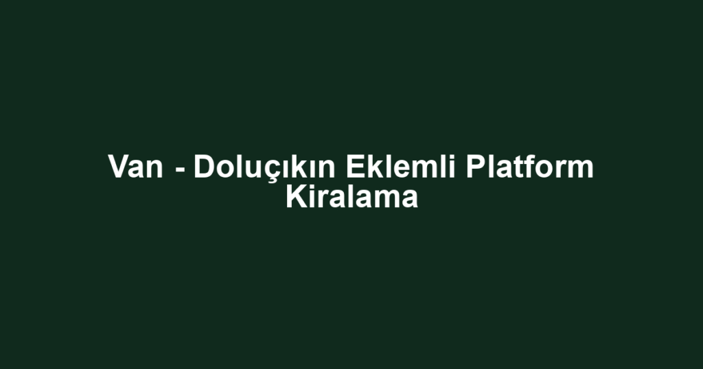 Van - Doluçıkın Eklemli Platform Kiralama