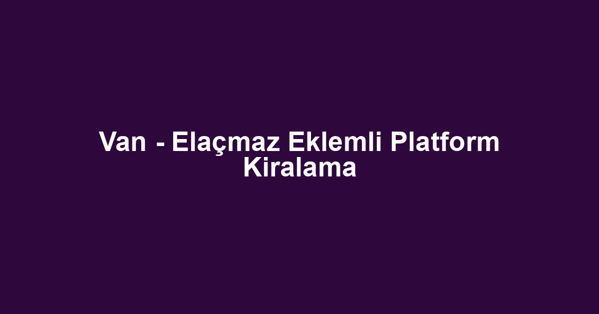 Van - Elaçmaz Eklemli Platform Kiralama