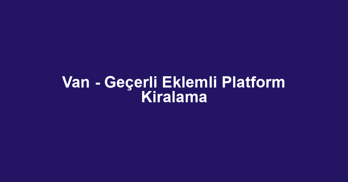 Van - Geçerli Eklemli Platform Kiralama
