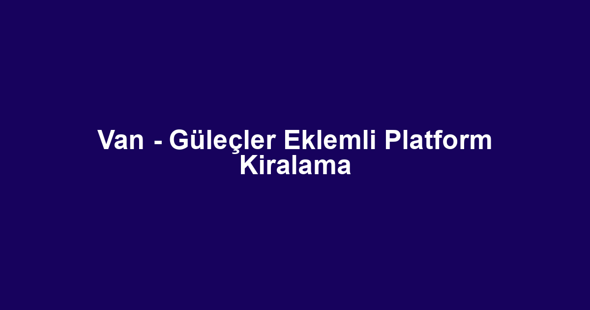 Van - Güleçler Eklemli Platform Kiralama