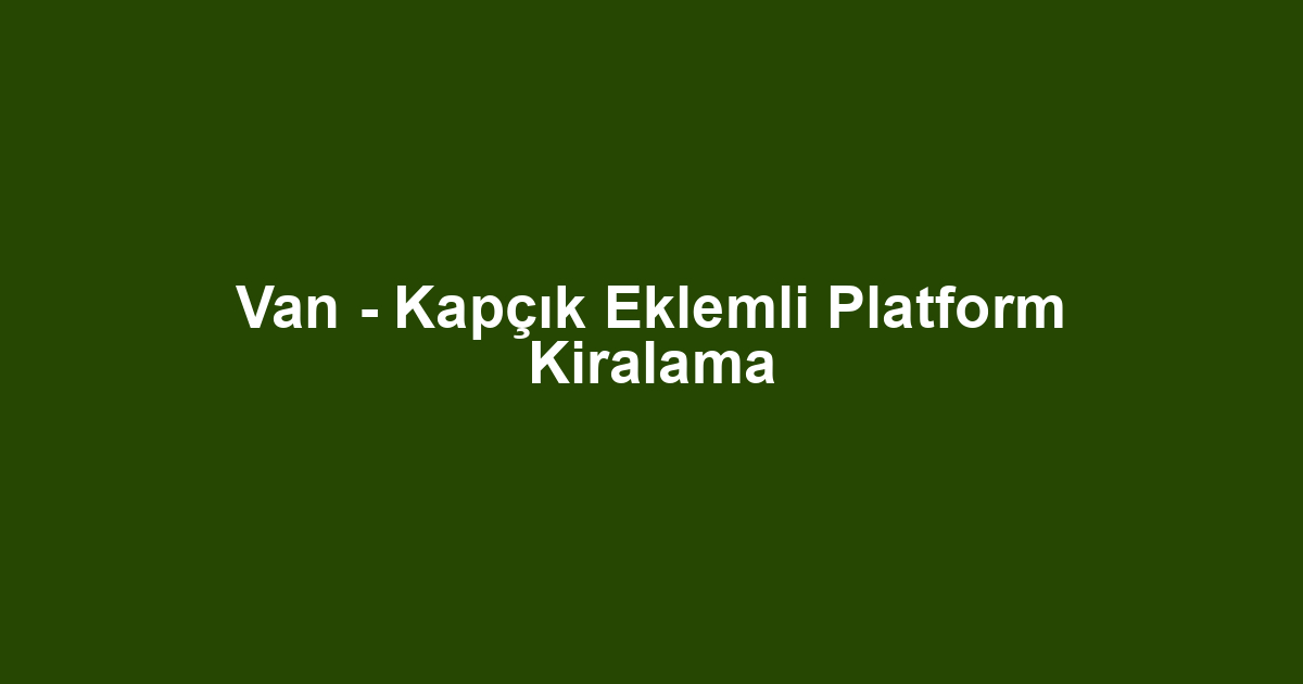 Van - Kapçık Eklemli Platform Kiralama