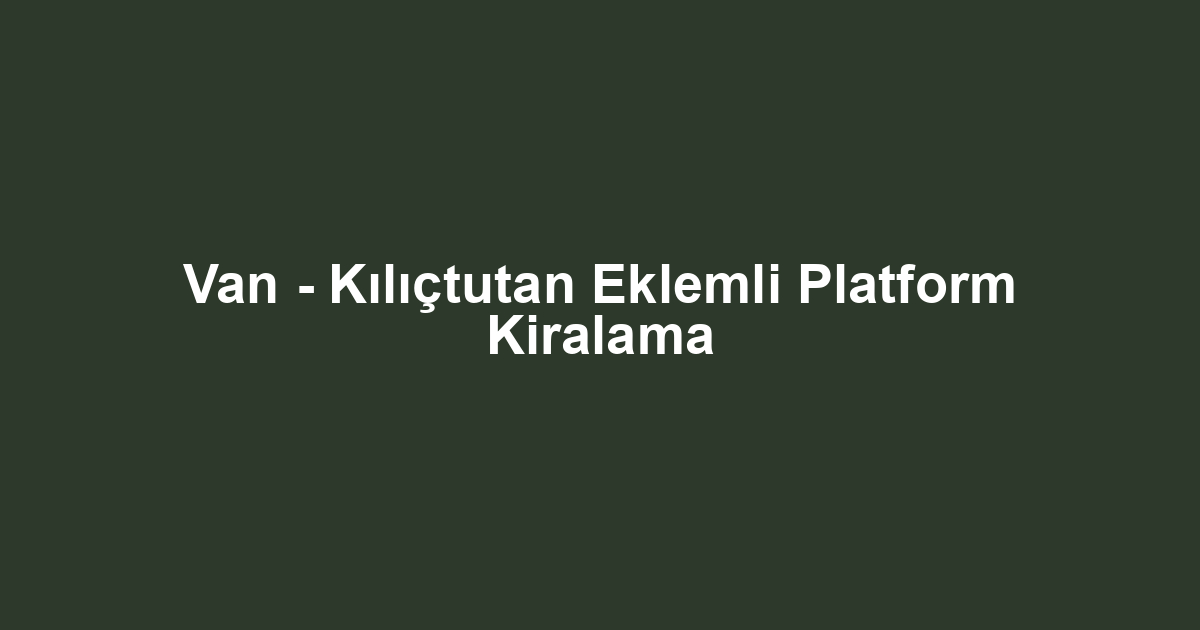 Van - Kılıçtutan Eklemli Platform Kiralama