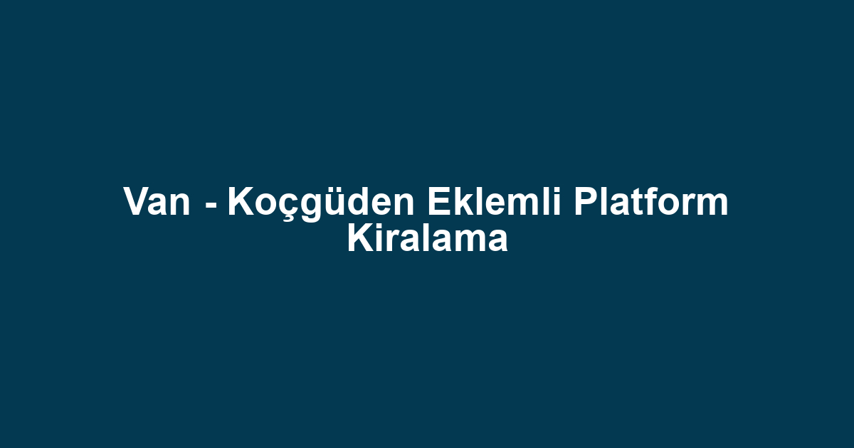 Van - Koçgüden Eklemli Platform Kiralama