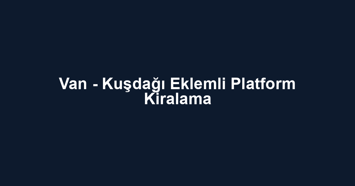 Van - Kuşdağı Eklemli Platform Kiralama