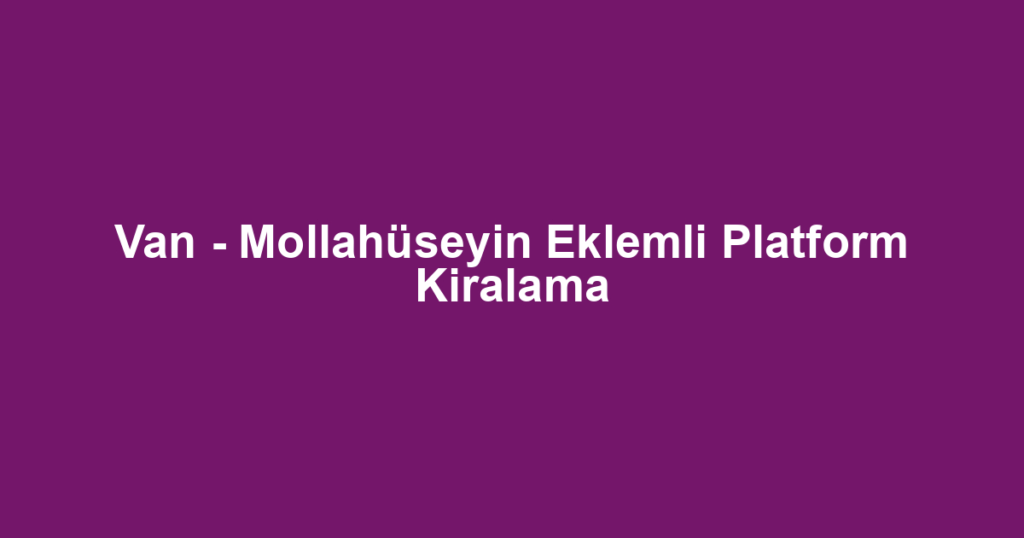 Van - Mollahüseyin Eklemli Platform Kiralama
