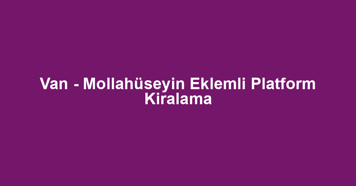Van - Mollahüseyin Eklemli Platform Kiralama