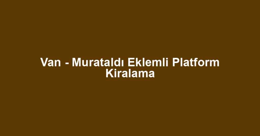 Van - Murataldı Eklemli Platform Kiralama