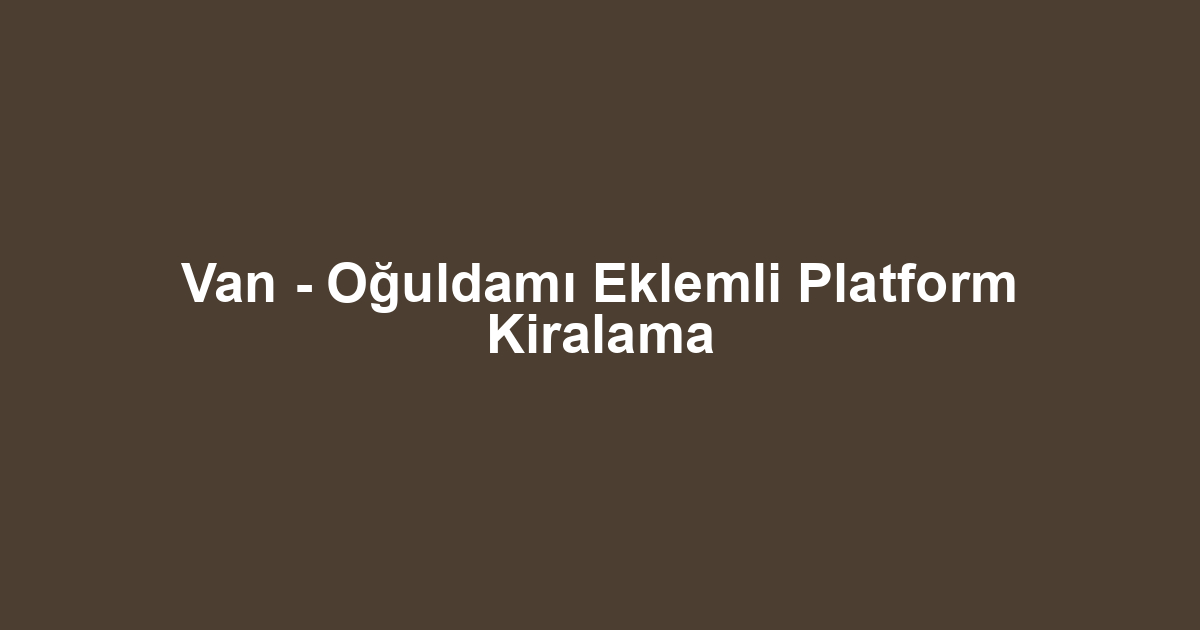 Van - Oğuldamı Eklemli Platform Kiralama