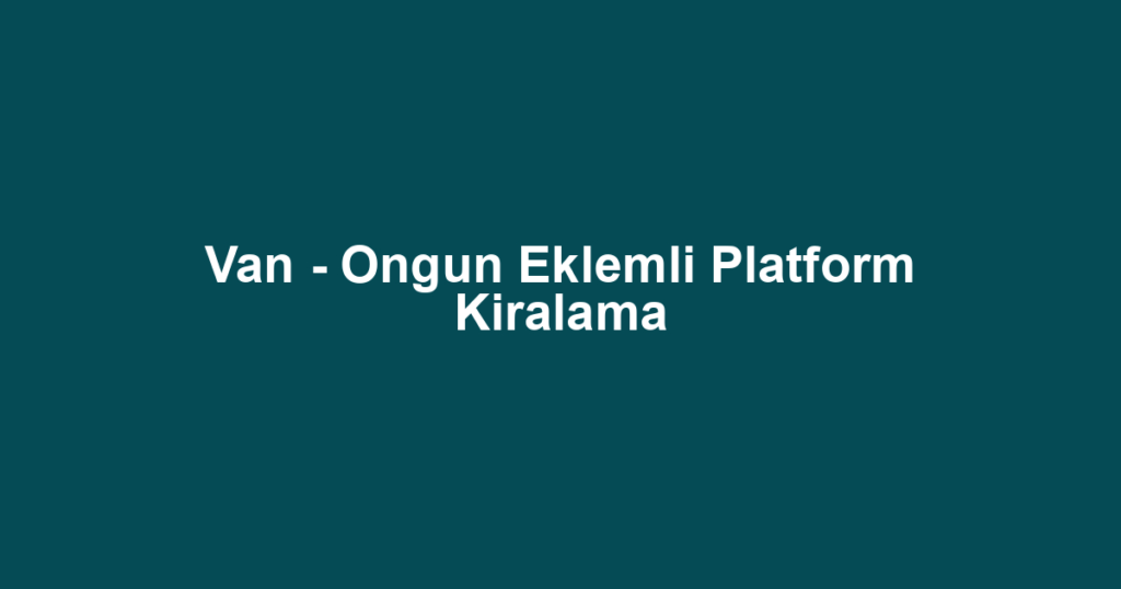 Van - Ongun Eklemli Platform Kiralama