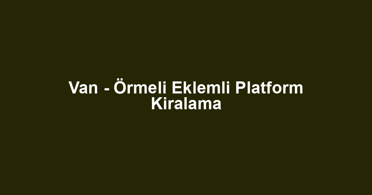 Van - Örmeli Eklemli Platform Kiralama