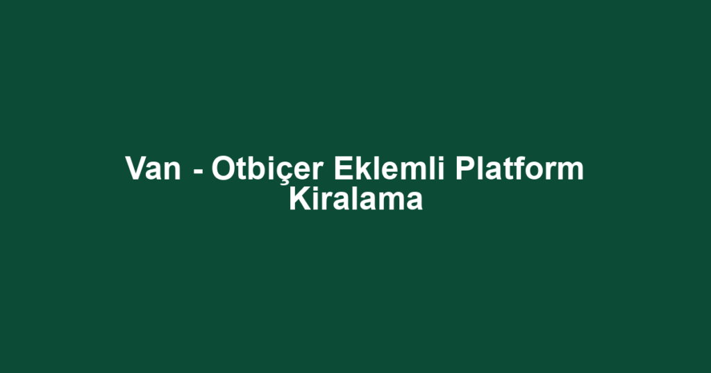 Van - Otbiçer Eklemli Platform Kiralama