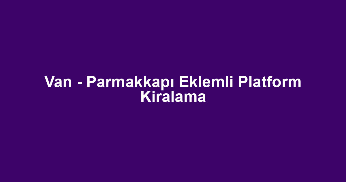Van - Parmakkapı Eklemli Platform Kiralama