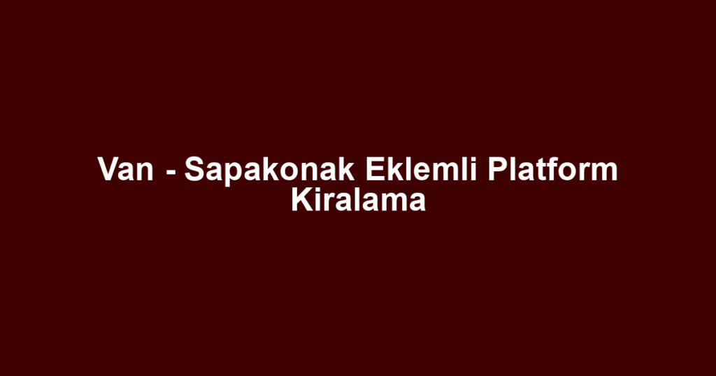 Van - Sapakonak Eklemli Platform Kiralama