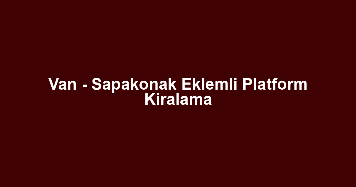 Van - Sapakonak Eklemli Platform Kiralama