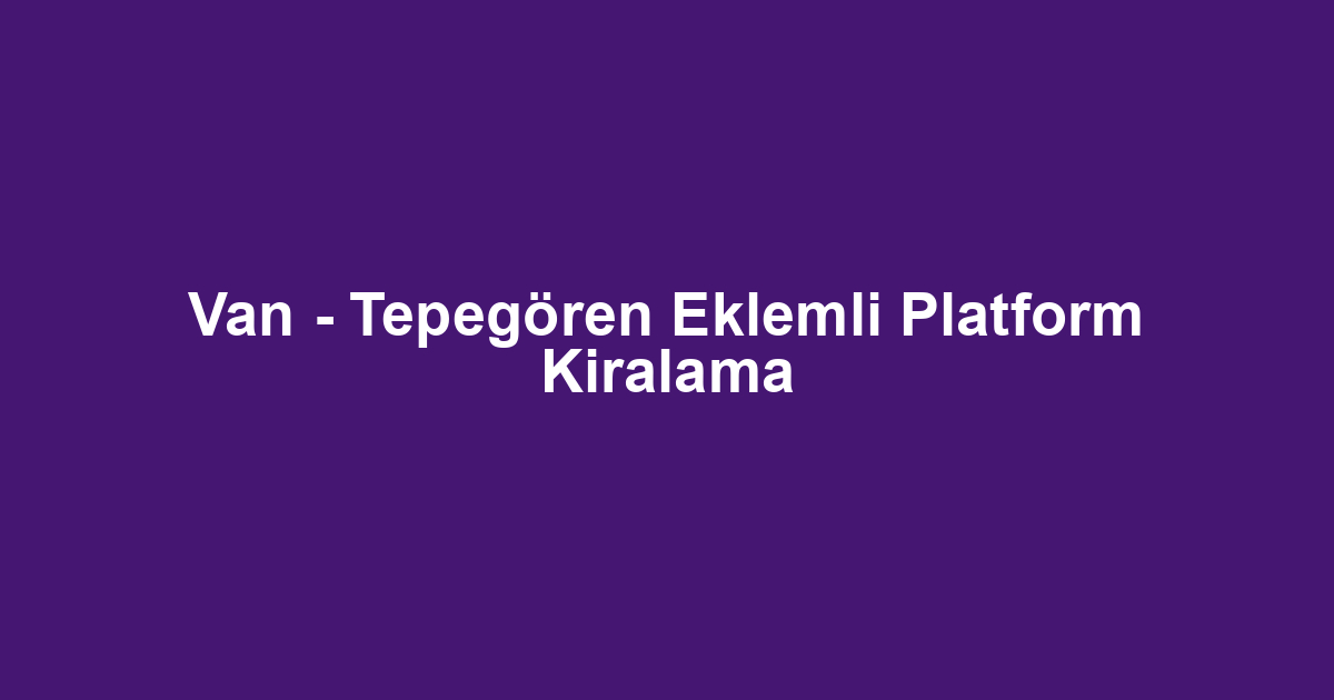 Van - Tepegören Eklemli Platform Kiralama