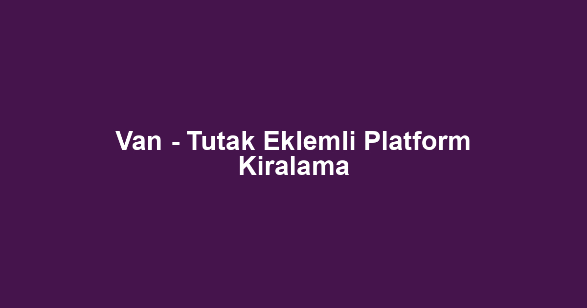 Van - Tutak Eklemli Platform Kiralama