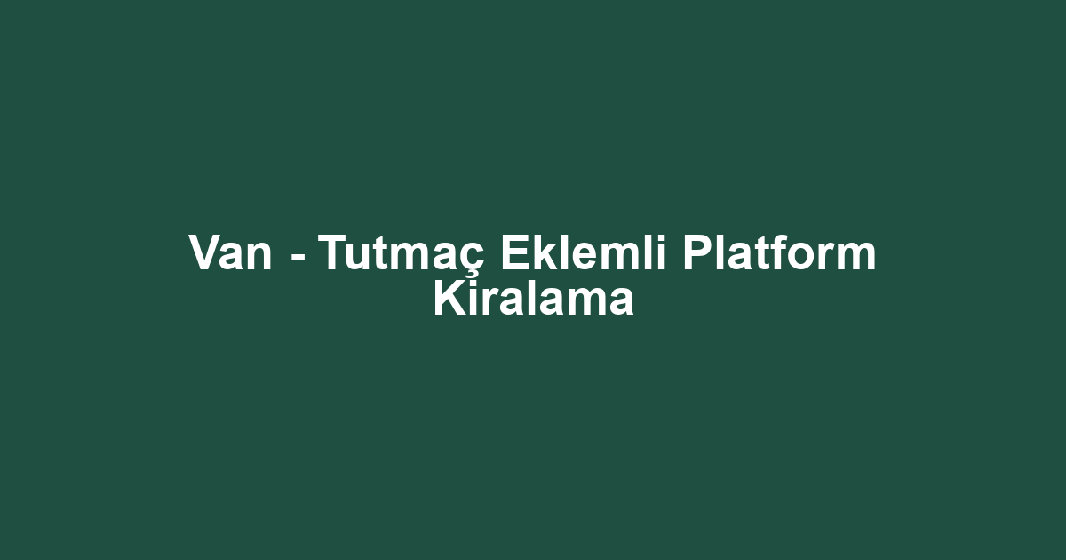Van - Tutmaç Eklemli Platform Kiralama
