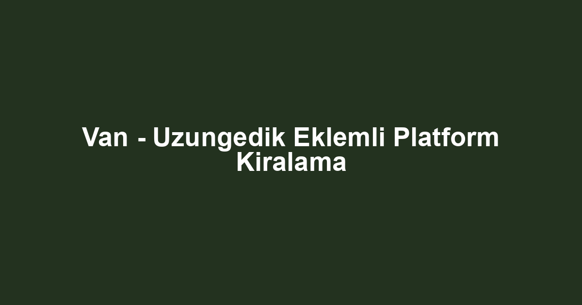 Van - Uzungedik Eklemli Platform Kiralama