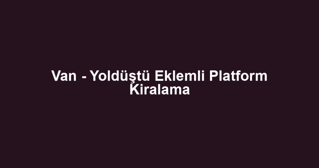 Van - Yoldüştü Eklemli Platform Kiralama