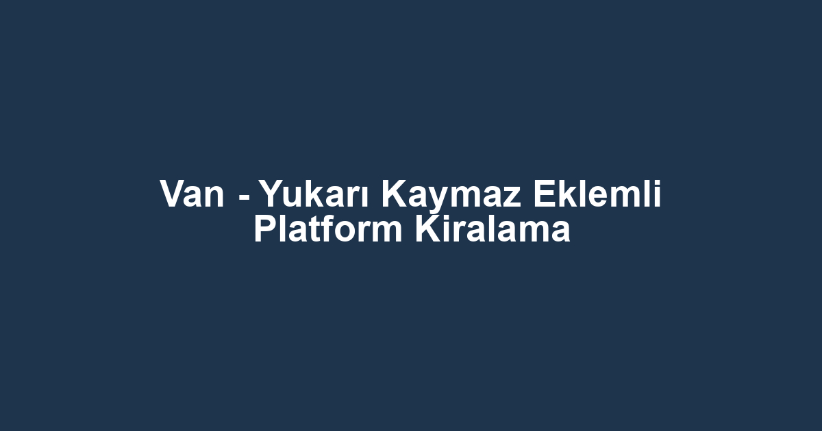 Van - Yukarı Kaymaz Eklemli Platform Kiralama