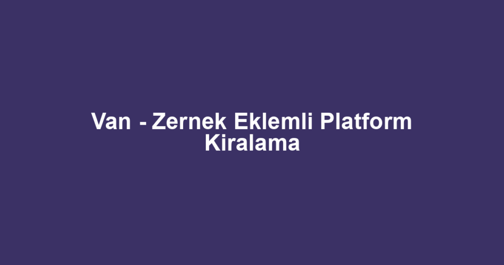 Van - Zernek Eklemli Platform Kiralama