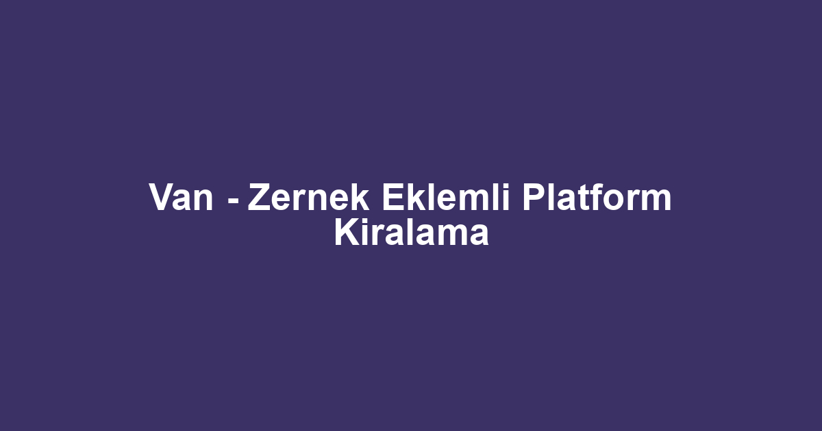 Van - Zernek Eklemli Platform Kiralama